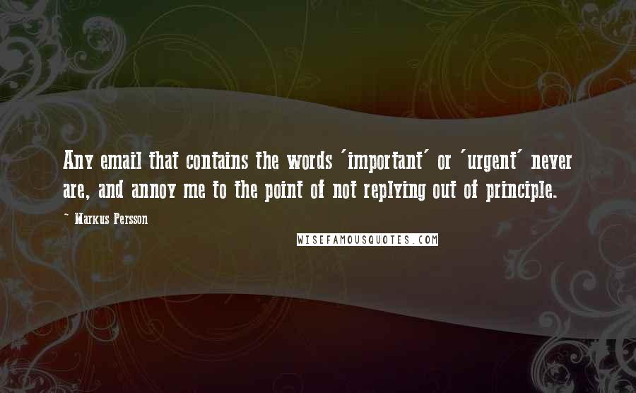 Markus Persson Quotes: Any email that contains the words 'important' or 'urgent' never are, and annoy me to the point of not replying out of principle.