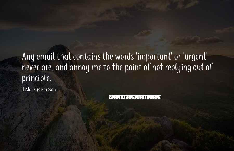 Markus Persson Quotes: Any email that contains the words 'important' or 'urgent' never are, and annoy me to the point of not replying out of principle.