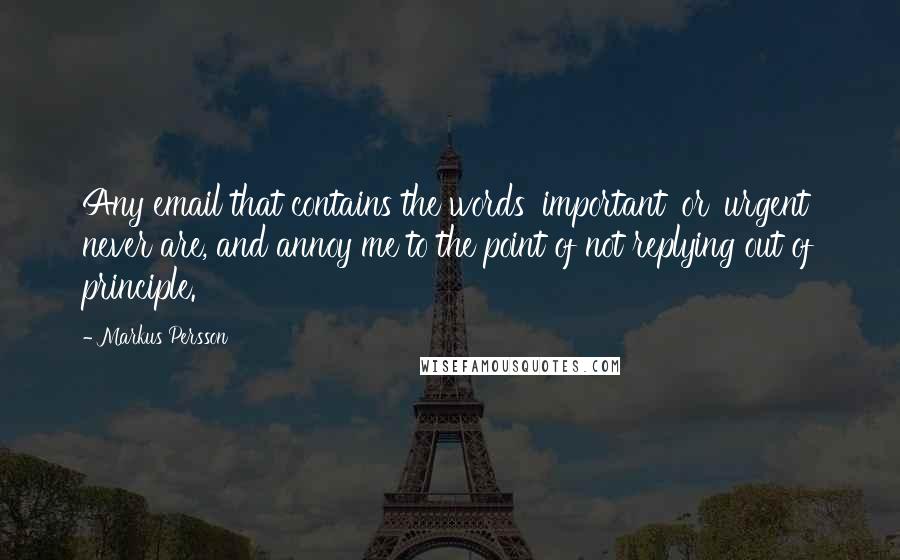 Markus Persson Quotes: Any email that contains the words 'important' or 'urgent' never are, and annoy me to the point of not replying out of principle.