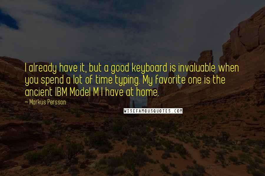 Markus Persson Quotes: I already have it, but a good keyboard is invaluable when you spend a lot of time typing. My favorite one is the ancient IBM Model M I have at home.