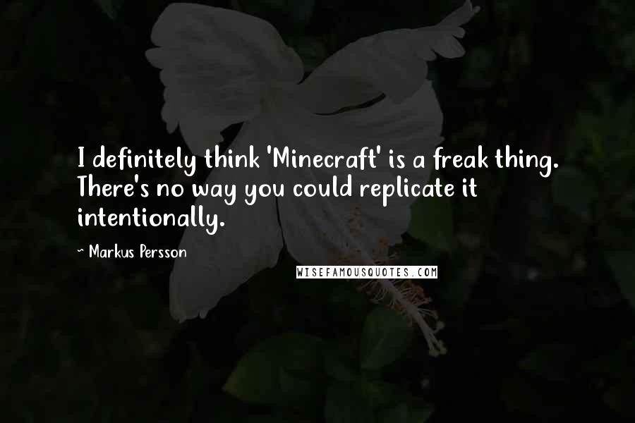 Markus Persson Quotes: I definitely think 'Minecraft' is a freak thing. There's no way you could replicate it intentionally.