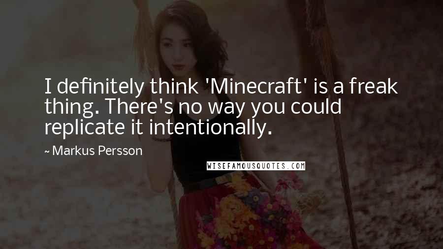 Markus Persson Quotes: I definitely think 'Minecraft' is a freak thing. There's no way you could replicate it intentionally.