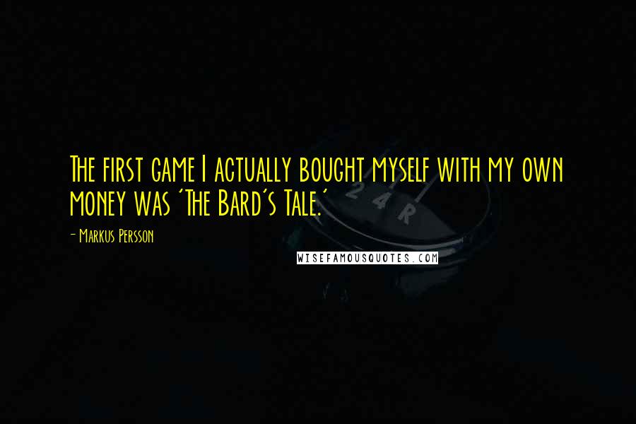 Markus Persson Quotes: The first game I actually bought myself with my own money was 'The Bard's Tale.'