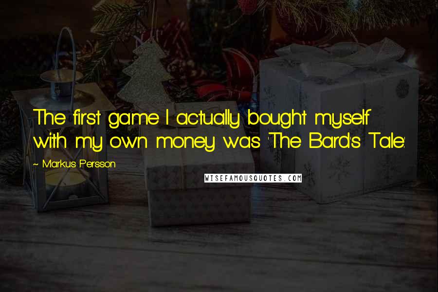 Markus Persson Quotes: The first game I actually bought myself with my own money was 'The Bard's Tale.'