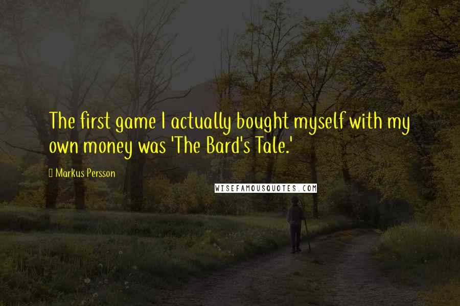 Markus Persson Quotes: The first game I actually bought myself with my own money was 'The Bard's Tale.'