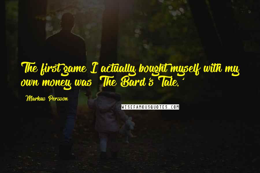 Markus Persson Quotes: The first game I actually bought myself with my own money was 'The Bard's Tale.'