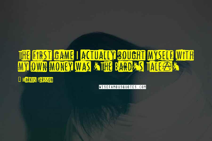 Markus Persson Quotes: The first game I actually bought myself with my own money was 'The Bard's Tale.'