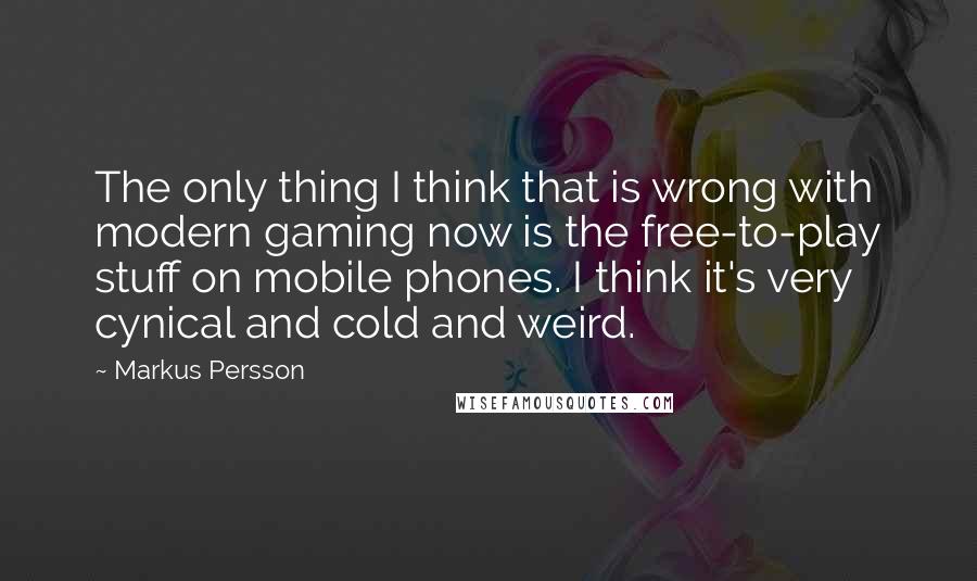 Markus Persson Quotes: The only thing I think that is wrong with modern gaming now is the free-to-play stuff on mobile phones. I think it's very cynical and cold and weird.