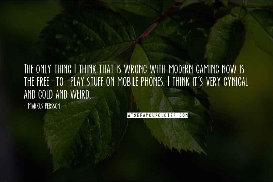 Markus Persson Quotes: The only thing I think that is wrong with modern gaming now is the free-to-play stuff on mobile phones. I think it's very cynical and cold and weird.