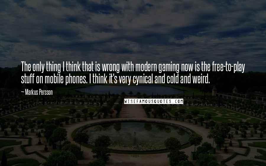 Markus Persson Quotes: The only thing I think that is wrong with modern gaming now is the free-to-play stuff on mobile phones. I think it's very cynical and cold and weird.