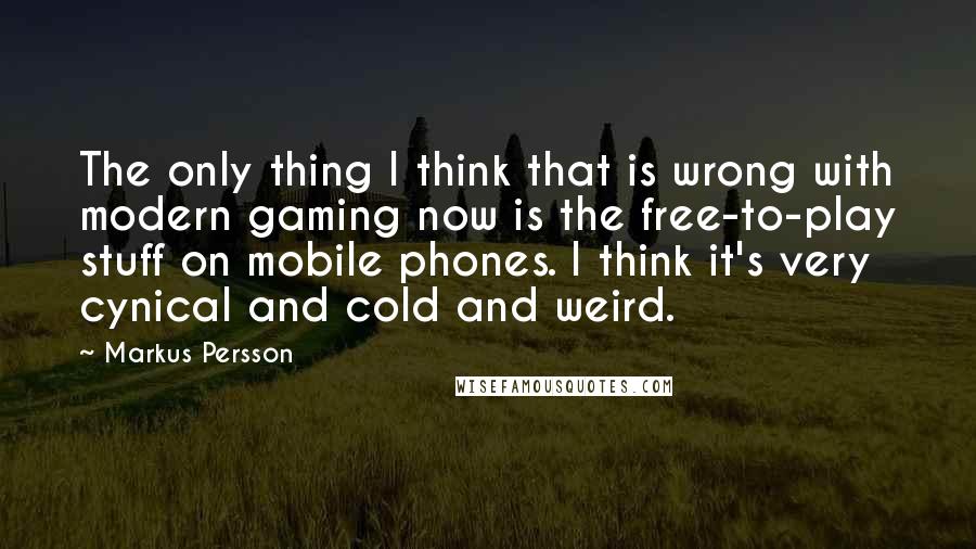 Markus Persson Quotes: The only thing I think that is wrong with modern gaming now is the free-to-play stuff on mobile phones. I think it's very cynical and cold and weird.