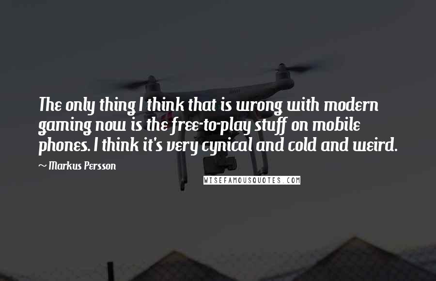 Markus Persson Quotes: The only thing I think that is wrong with modern gaming now is the free-to-play stuff on mobile phones. I think it's very cynical and cold and weird.