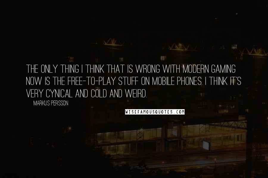 Markus Persson Quotes: The only thing I think that is wrong with modern gaming now is the free-to-play stuff on mobile phones. I think it's very cynical and cold and weird.