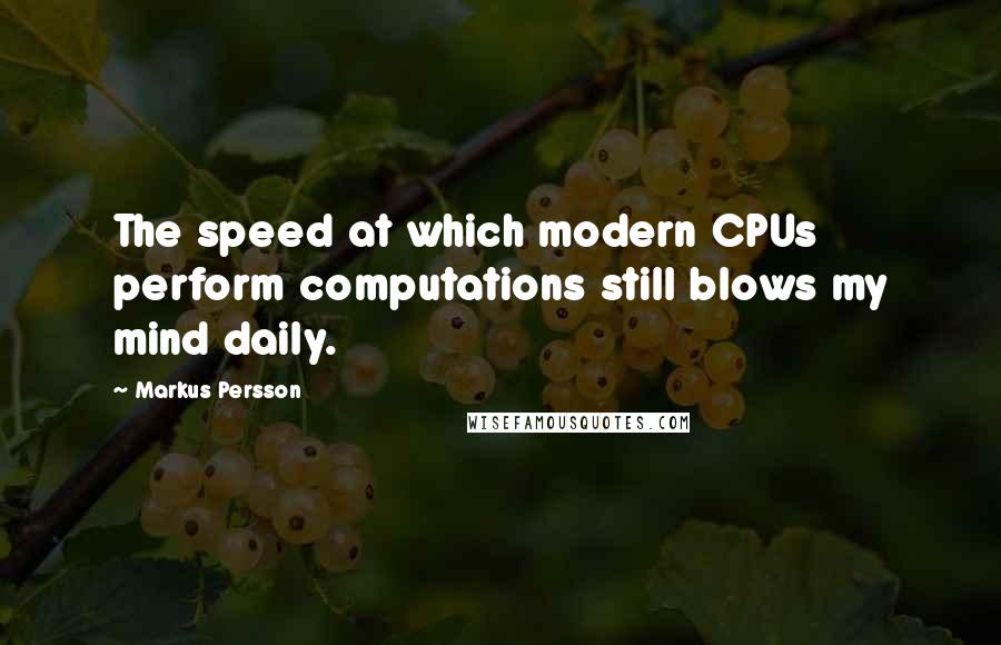 Markus Persson Quotes: The speed at which modern CPUs perform computations still blows my mind daily.