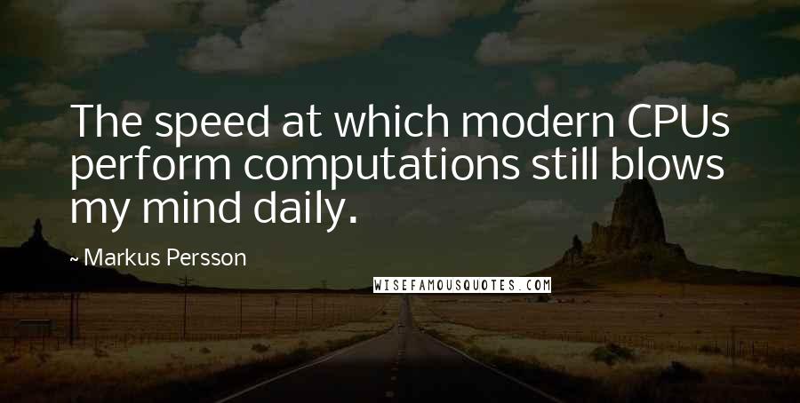 Markus Persson Quotes: The speed at which modern CPUs perform computations still blows my mind daily.