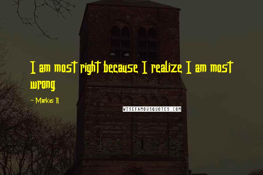 Markus R Quotes: I am most right because I realize I am most wrong