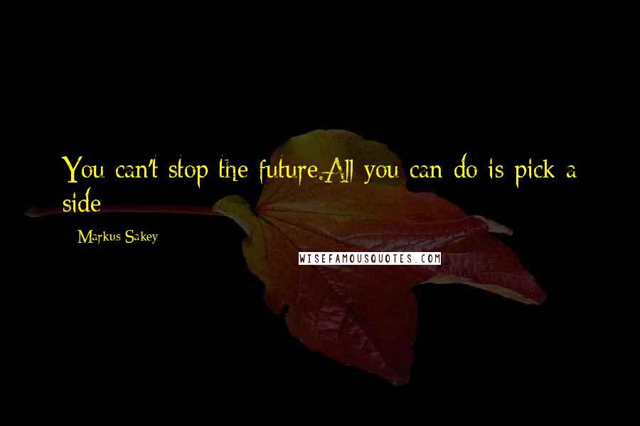 Markus Sakey Quotes: You can't stop the future.All you can do is pick a side