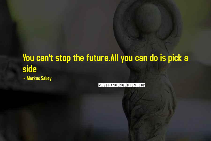 Markus Sakey Quotes: You can't stop the future.All you can do is pick a side