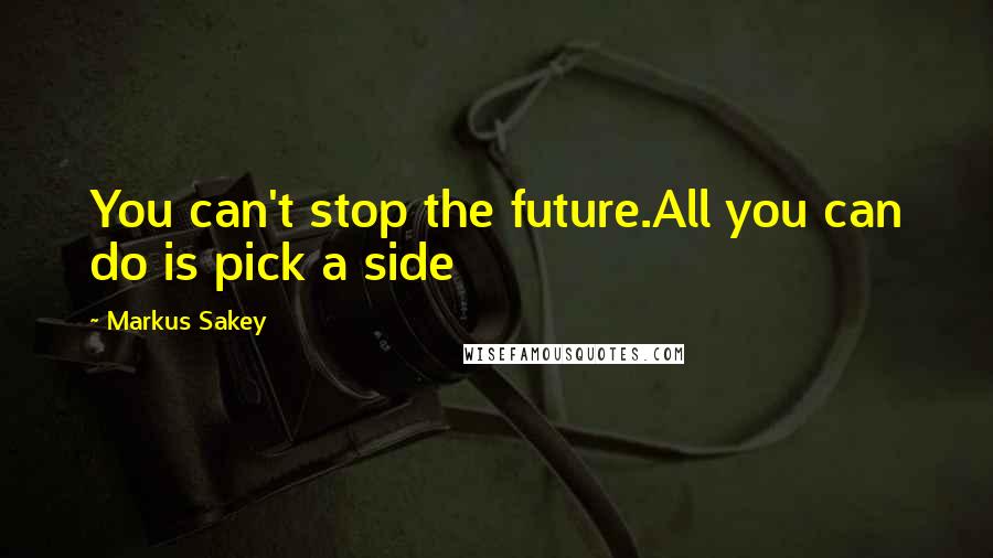 Markus Sakey Quotes: You can't stop the future.All you can do is pick a side