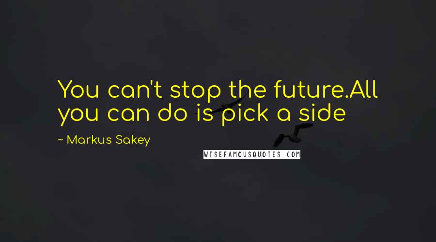 Markus Sakey Quotes: You can't stop the future.All you can do is pick a side