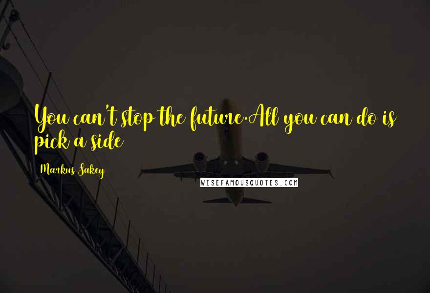 Markus Sakey Quotes: You can't stop the future.All you can do is pick a side