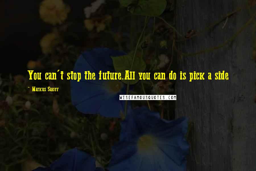 Markus Sakey Quotes: You can't stop the future.All you can do is pick a side