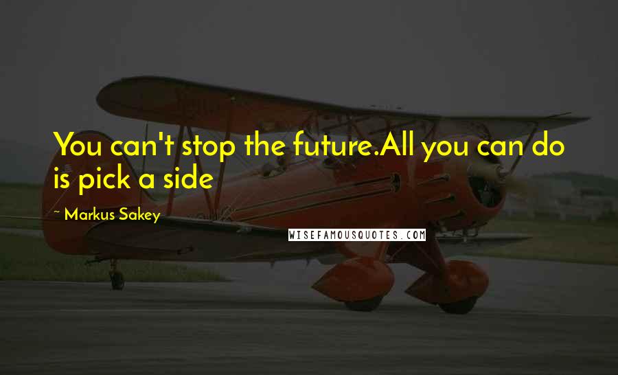 Markus Sakey Quotes: You can't stop the future.All you can do is pick a side
