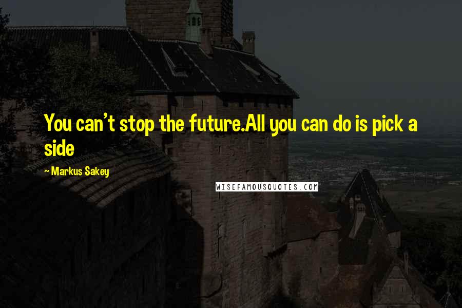 Markus Sakey Quotes: You can't stop the future.All you can do is pick a side