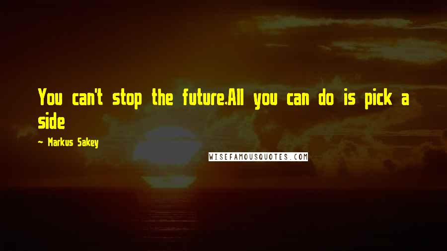 Markus Sakey Quotes: You can't stop the future.All you can do is pick a side