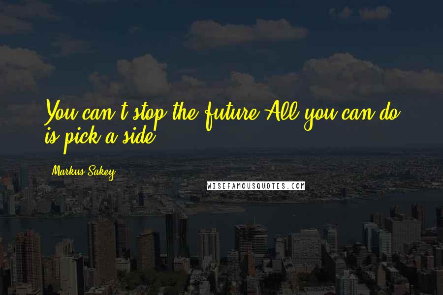 Markus Sakey Quotes: You can't stop the future.All you can do is pick a side