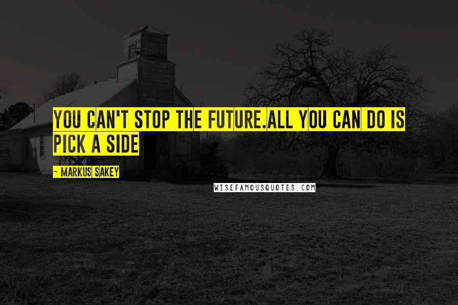 Markus Sakey Quotes: You can't stop the future.All you can do is pick a side