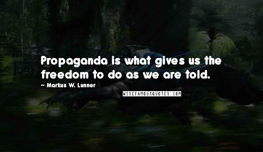 Markus W. Lunner Quotes: Propaganda is what gives us the freedom to do as we are told.