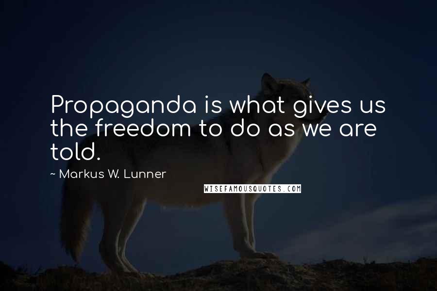 Markus W. Lunner Quotes: Propaganda is what gives us the freedom to do as we are told.