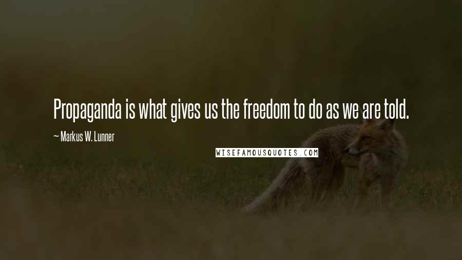 Markus W. Lunner Quotes: Propaganda is what gives us the freedom to do as we are told.