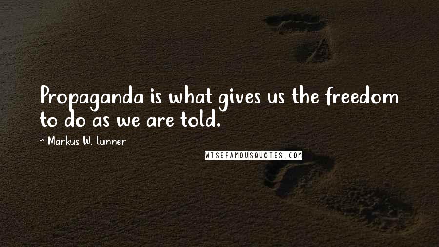 Markus W. Lunner Quotes: Propaganda is what gives us the freedom to do as we are told.