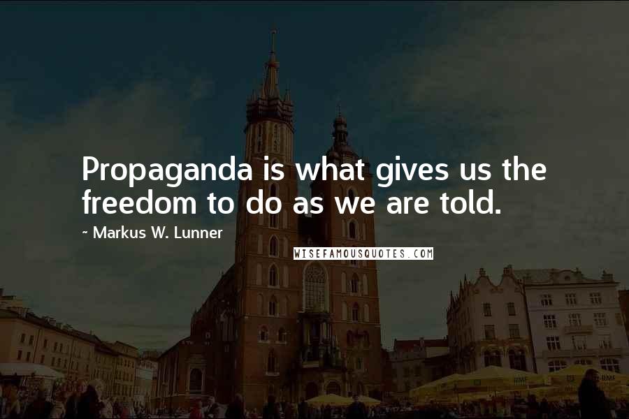 Markus W. Lunner Quotes: Propaganda is what gives us the freedom to do as we are told.