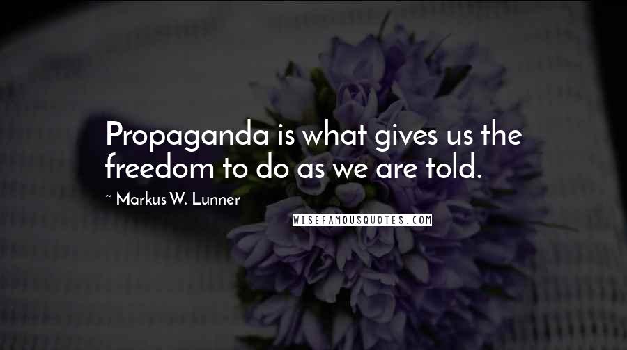 Markus W. Lunner Quotes: Propaganda is what gives us the freedom to do as we are told.