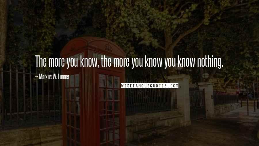 Markus W. Lunner Quotes: The more you know, the more you know you know nothing.