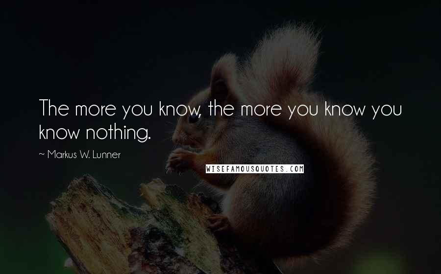 Markus W. Lunner Quotes: The more you know, the more you know you know nothing.