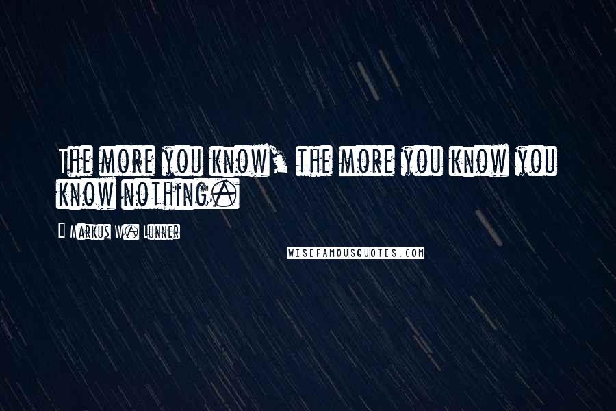 Markus W. Lunner Quotes: The more you know, the more you know you know nothing.