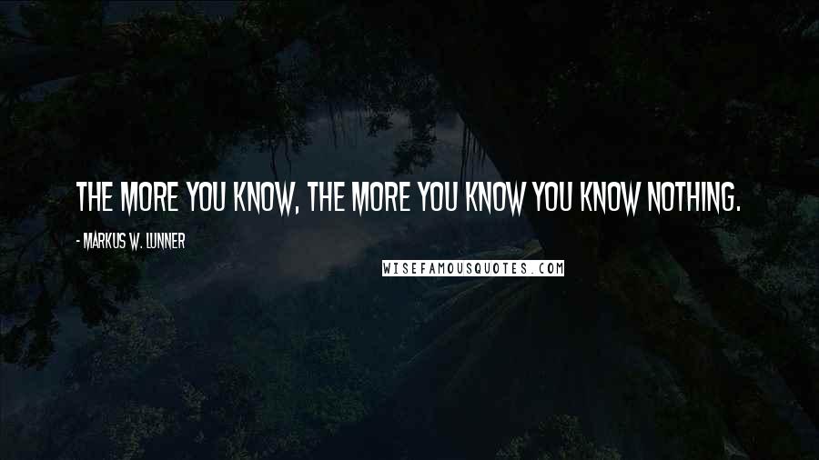 Markus W. Lunner Quotes: The more you know, the more you know you know nothing.