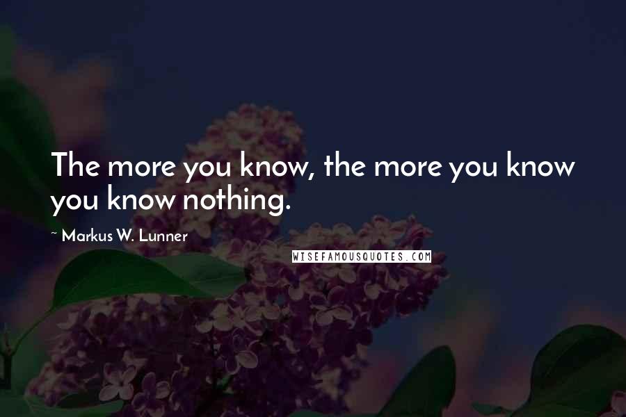 Markus W. Lunner Quotes: The more you know, the more you know you know nothing.