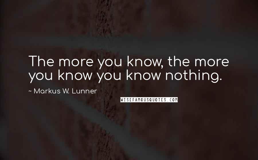 Markus W. Lunner Quotes: The more you know, the more you know you know nothing.