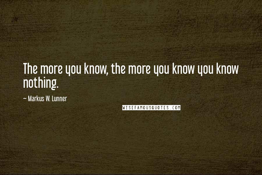 Markus W. Lunner Quotes: The more you know, the more you know you know nothing.