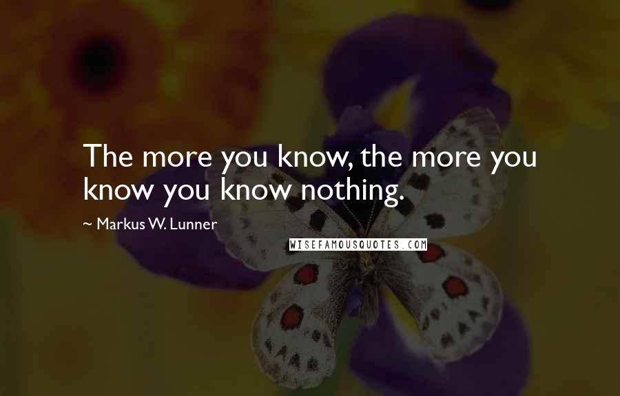 Markus W. Lunner Quotes: The more you know, the more you know you know nothing.