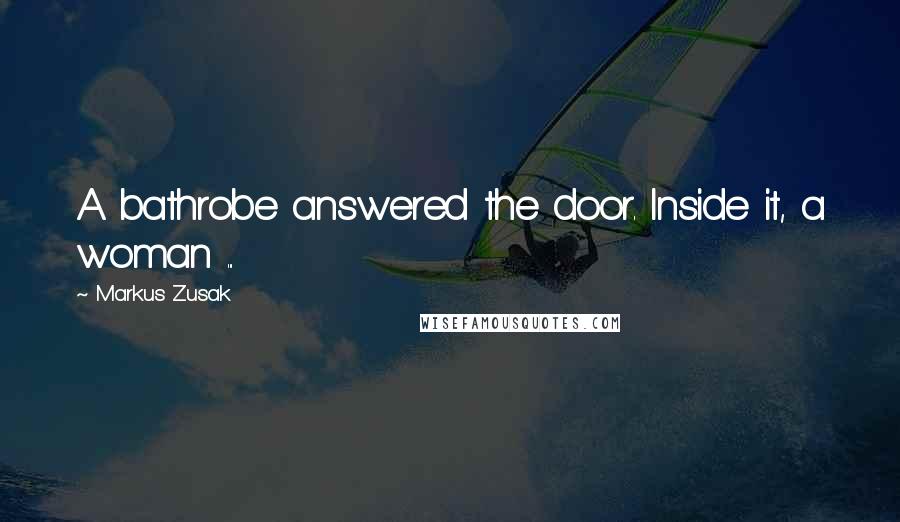 Markus Zusak Quotes: A bathrobe answered the door. Inside it, a woman ...