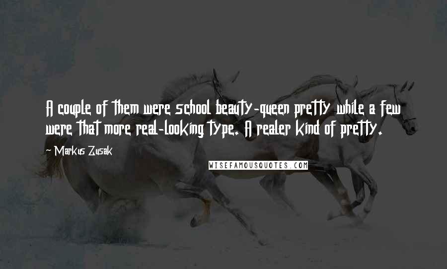 Markus Zusak Quotes: A couple of them were school beauty-queen pretty while a few were that more real-looking type. A realer kind of pretty.