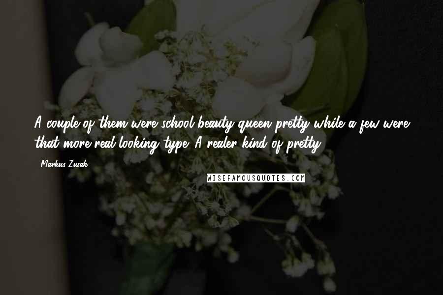 Markus Zusak Quotes: A couple of them were school beauty-queen pretty while a few were that more real-looking type. A realer kind of pretty.