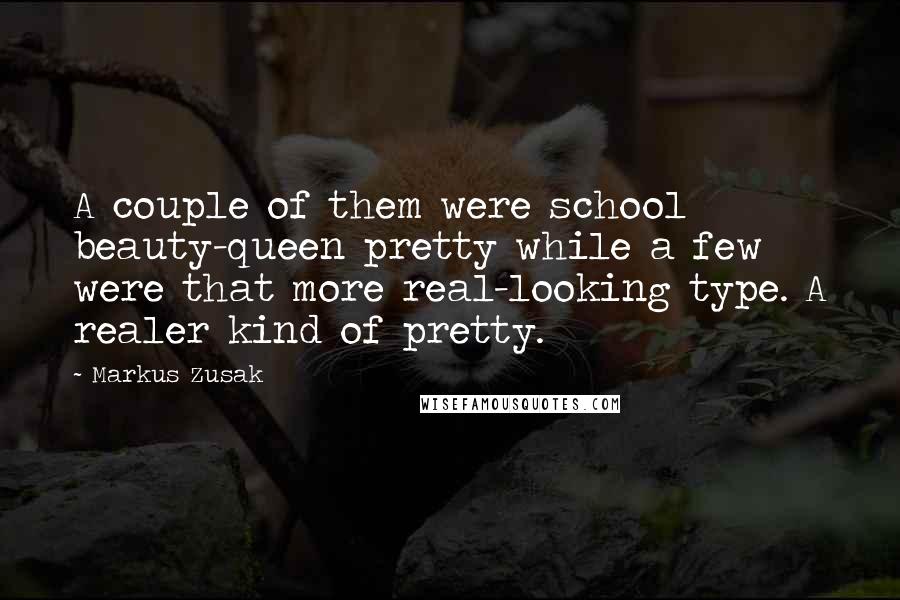 Markus Zusak Quotes: A couple of them were school beauty-queen pretty while a few were that more real-looking type. A realer kind of pretty.