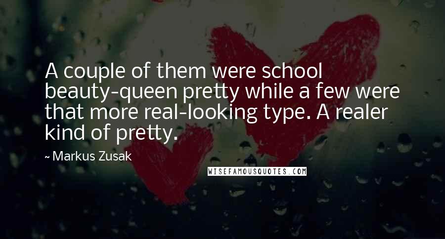 Markus Zusak Quotes: A couple of them were school beauty-queen pretty while a few were that more real-looking type. A realer kind of pretty.